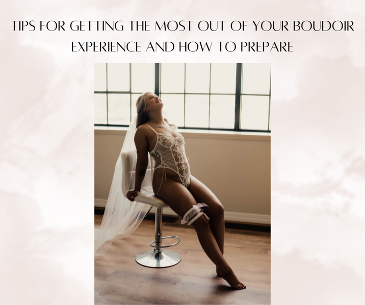 Tips for Getting the Most Out of Your Boudoir Experience and How To Prepare
